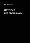 К.К. Нивников «История без географии. Почему Александр Македонский искал истоки Нила в Индии» Издательство  «Спутник +»