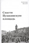 А.А. Васькин «Спасти Пушкинскую площадь» Издательство  «Спутник +»