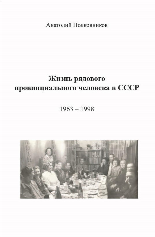 А.М. Полковников «Жизнь рядового провинциального человека в СССР (Воспоминания. Обработанные дневники. Размышления).1963 - 1998»