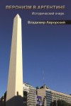 Владимир Аврорский. Перонизм в Аргентине. Исторический очерк. – М.: Издательство «Спутник +», 2023. Книгу можно приобрести в нашем интернет-магазине.